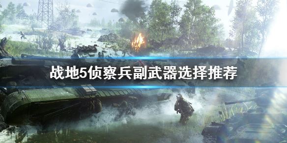 战地5侦察兵副武器选什么？ 侦察兵副武器选择推荐