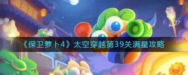 保卫萝卜4太空穿越第39关通关攻略