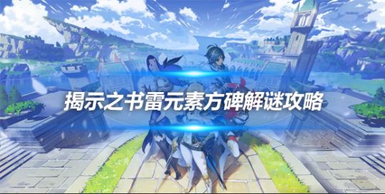 原神揭示之书雷元素方碑怎么通过 原神揭示之书雷元素方碑解谜攻略