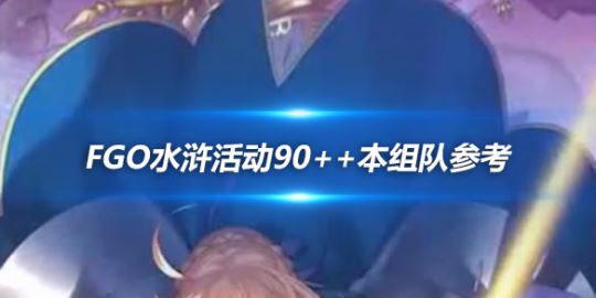 命运冠位指定水浒活动90++本组队 FGO水浒活动组队攻略