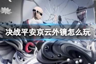 决战平安京云外镜怎么玩 决战平安京云外镜连招技巧玩法攻略